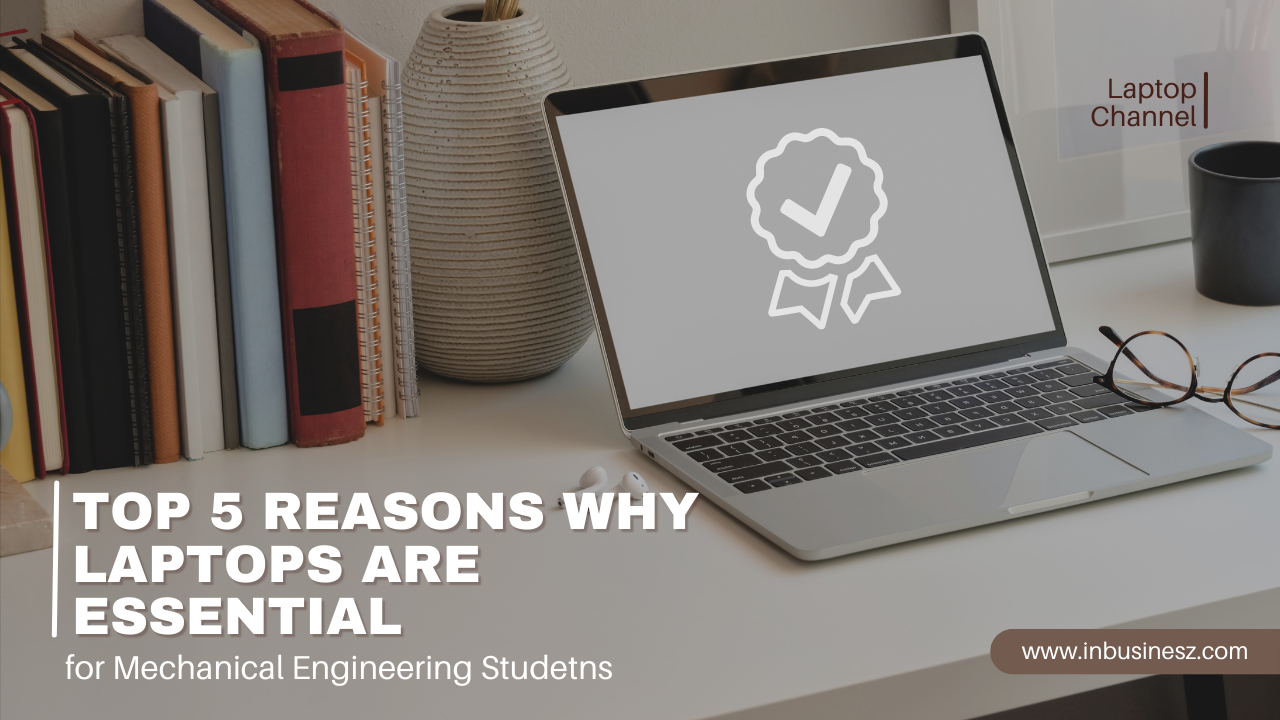 5 Reasons Why Laptops are Essential for Modern Mechanical Engineering Students